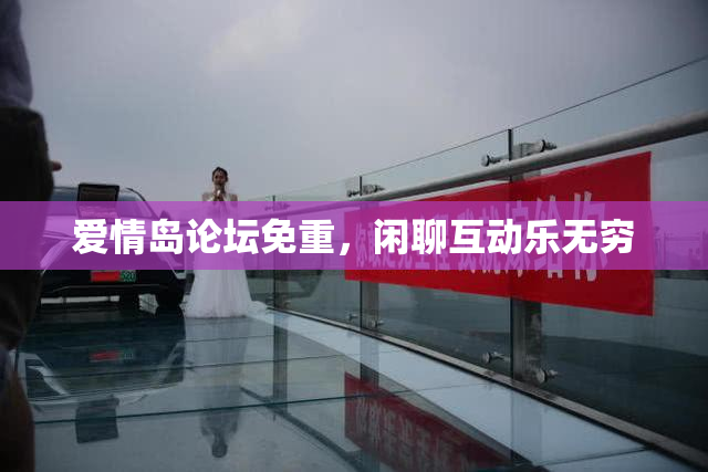 爱情岛论坛免重，闲聊互动乐无穷
