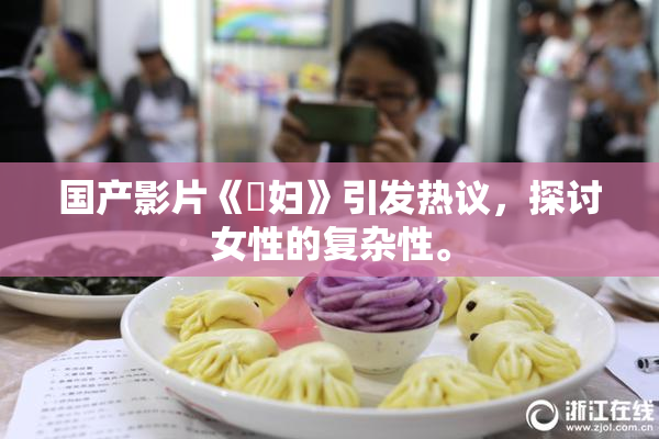 国产影片《婬妇》引发热议，探讨女性的复杂性。