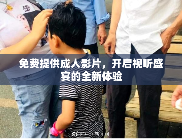 免费提供成人影片，开启视听盛宴的全新体验