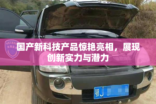 国产新科技产品惊艳亮相，展现创新实力与潜力