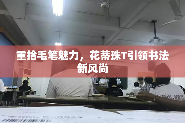 重拾毛笔魅力，花蒂珠T引领书法新风尚