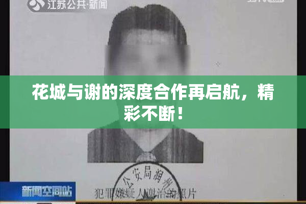 花城与谢的深度合作再启航，精彩不断！
