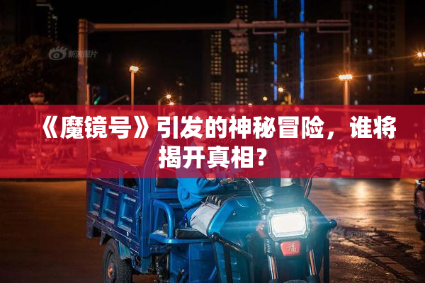 《魔镜号》引发的神秘冒险，谁将揭开真相？