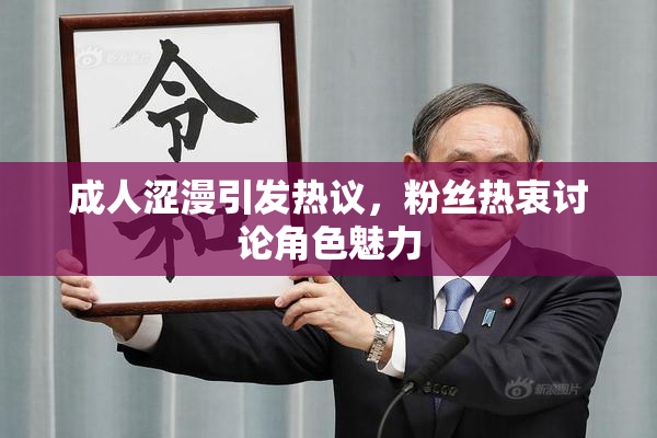 成人涩漫引发热议，粉丝热衷讨论角色魅力