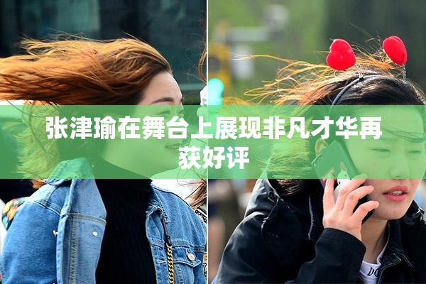 张津瑜在舞台上展现非凡才华再获好评