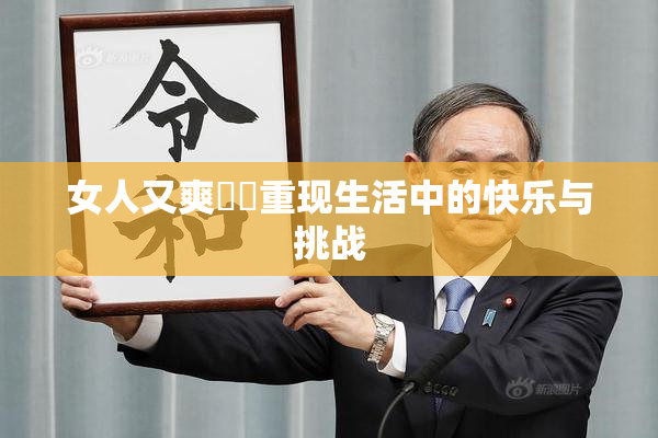 女人又爽❌‌重现生活中的快乐与挑战