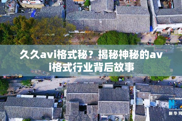 久久avi格式秘？揭秘神秘的avi格式行业背后故事