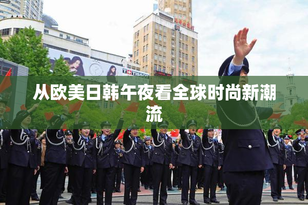 从欧美日韩午夜看全球时尚新潮流