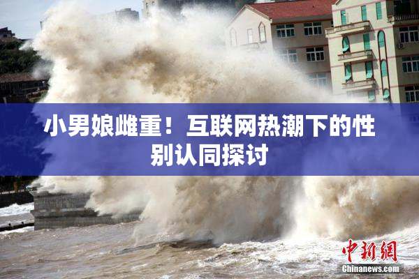 小男娘雌重！互联网热潮下的性别认同探讨