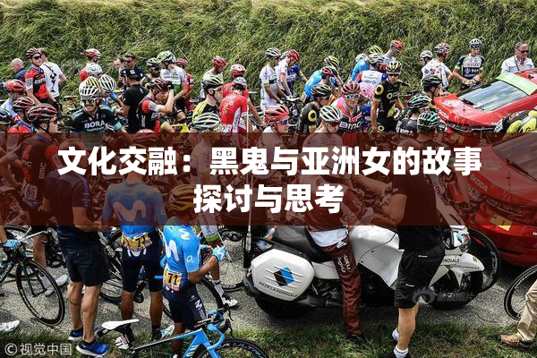 文化交融：黑鬼与亚洲女的故事探讨与思考