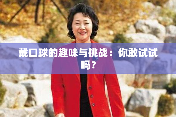 戴口球的趣味与挑战：你敢试试吗？