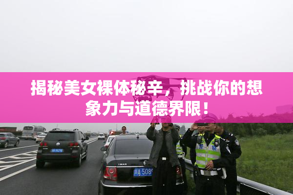 揭秘美女裸体秘辛，挑战你的想象力与道德界限！