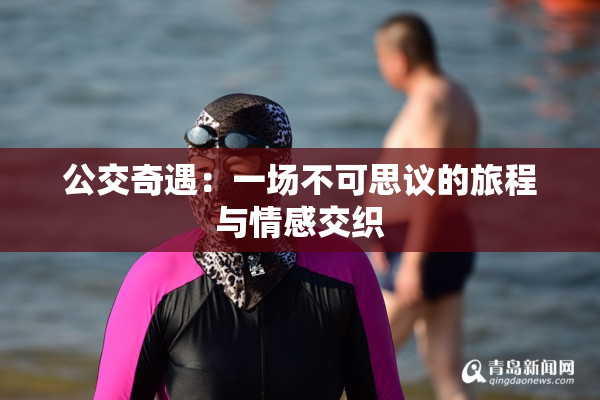 公交奇遇：一场不可思议的旅程与情感交织