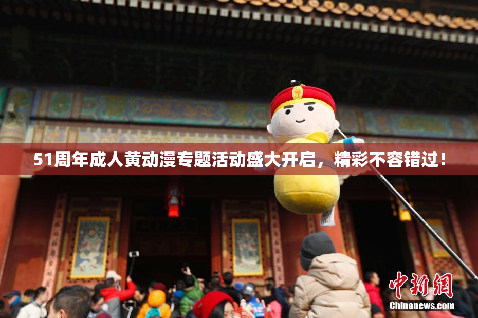 51周年成人黄动漫专题活动盛大开启，精彩不容错过！