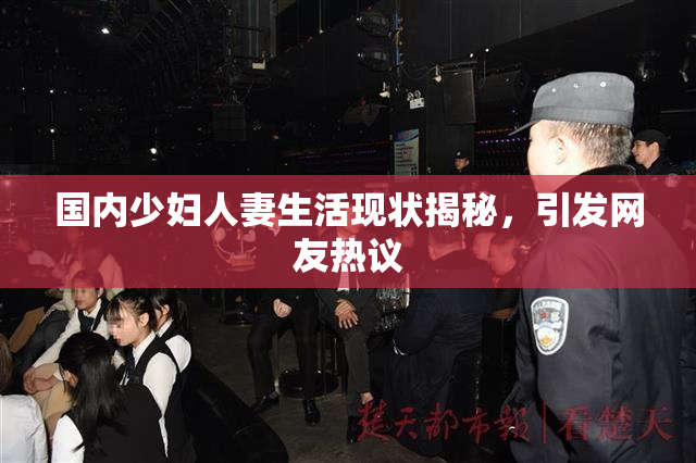 国内少妇人妻生活现状揭秘，引发网友热议