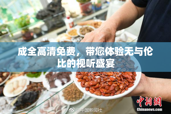 成全高清免费，带您体验无与伦比的视听盛宴