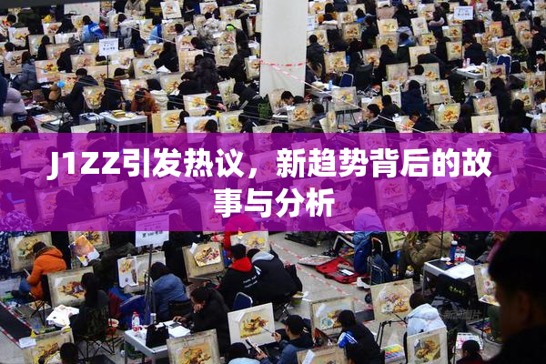 J1ZZ引发热议，新趋势背后的故事与分析