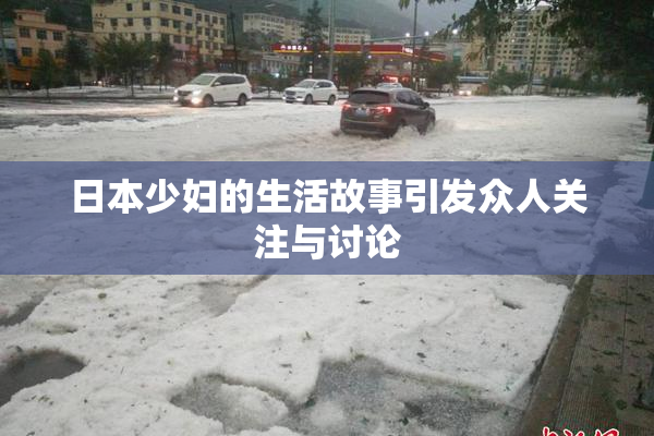 日本少妇的生活故事引发众人关注与讨论