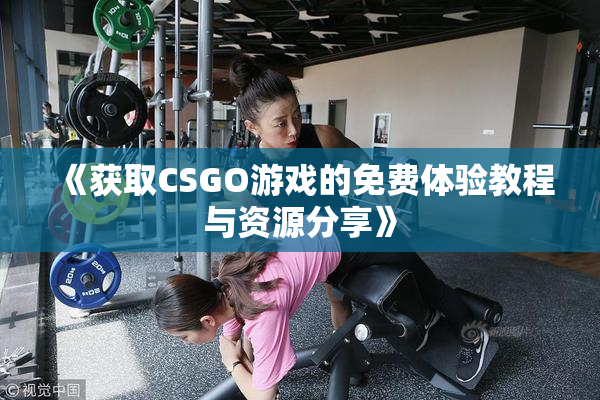 《获取CSGO游戏的免费体验教程与资源分享》