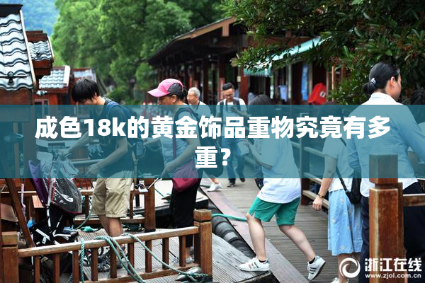 成色18k的黄金饰品重物究竟有多重？