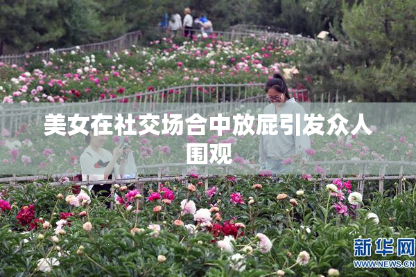 美女在社交场合中放屁引发众人围观