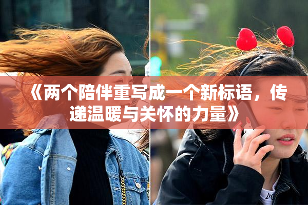 《两个陪伴重写成一个新标语，传递温暖与关怀的力量》