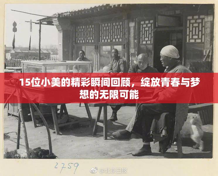 15位小美的精彩瞬间回顾，绽放青春与梦想的无限可能