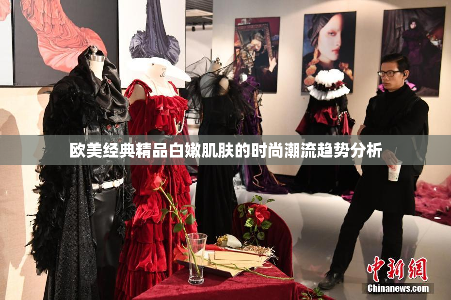 欧美经典精品白嫩肌肤的时尚潮流趋势分析