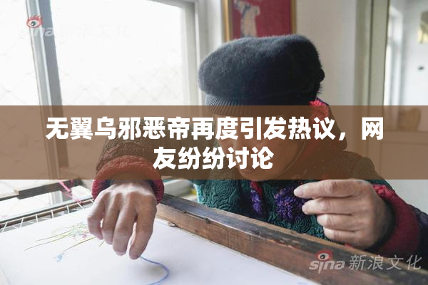 无翼乌邪恶帝再度引发热议，网友纷纷讨论