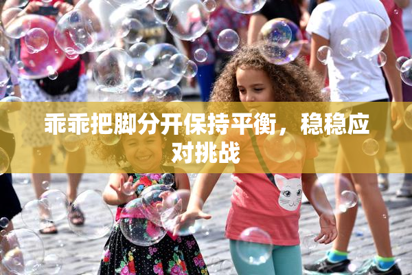 乖乖把脚分开保持平衡，稳稳应对挑战