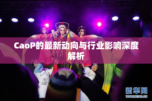 CaoP的最新动向与行业影响深度解析
