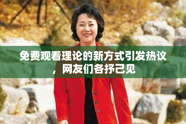 免费观看理论的新方式引发热议，网友们各抒己见