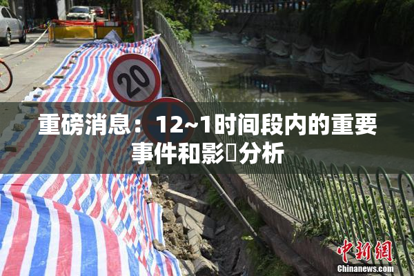 重磅消息：12~1时间段内的重要事件和影響分析