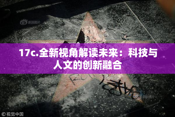 17c.全新视角解读未来：科技与人文的创新融合