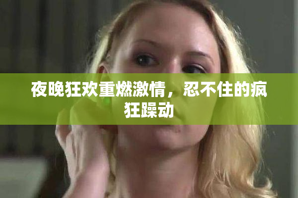 夜晚狂欢重燃激情，忍不住的疯狂躁动