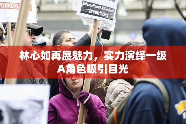 林心如再展魅力，实力演绎一级A角色吸引目光