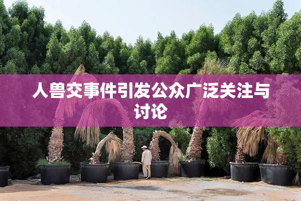 人兽交事件引发公众广泛关注与讨论