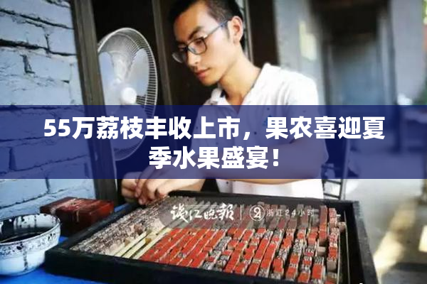 55万荔枝丰收上市，果农喜迎夏季水果盛宴！