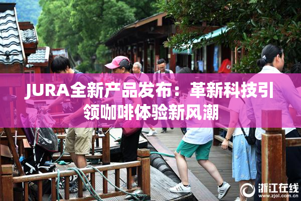 JURA全新产品发布：革新科技引领咖啡体验新风潮
