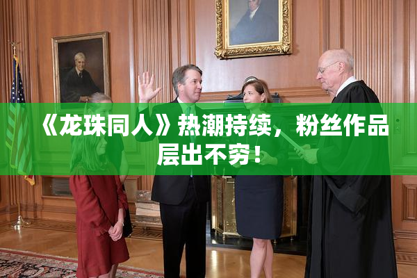 《龙珠同人》热潮持续，粉丝作品层出不穷！