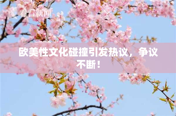 欧美性文化碰撞引发热议，争议不断！