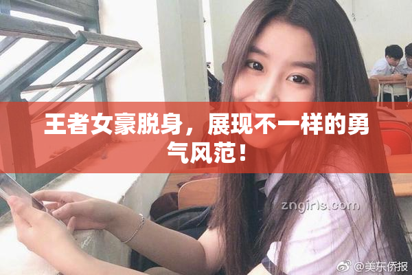 王者女豪脱身，展现不一样的勇气风范！