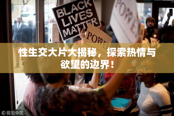 性生交大片大揭秘，探索热情与欲望的边界！