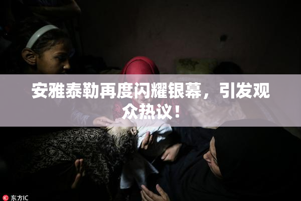 安雅泰勒再度闪耀银幕，引发观众热议！