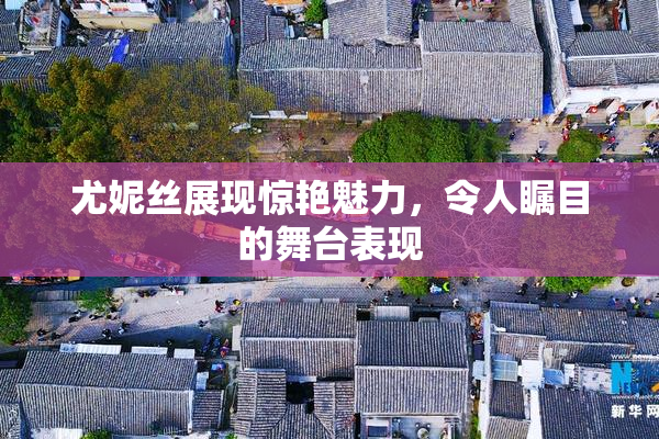 尤妮丝展现惊艳魅力，令人瞩目的舞台表现