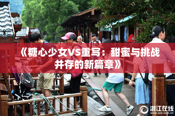 《糖心少女VS重写：甜蜜与挑战并存的新篇章》