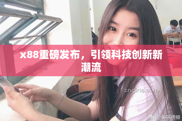 x88重磅发布，引领科技创新新潮流