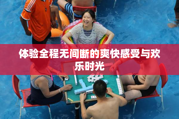体验全程无间断的爽快感受与欢乐时光