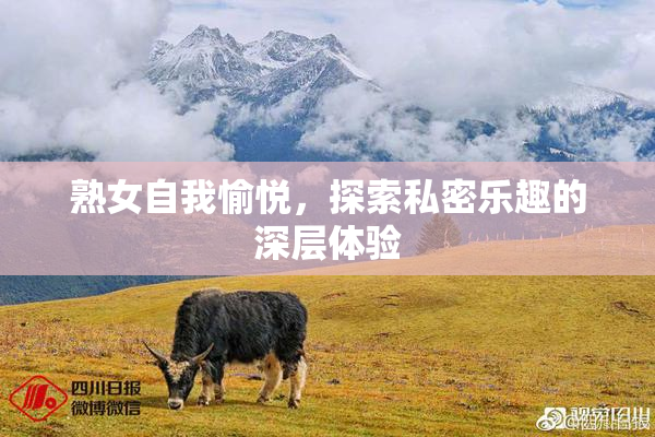 熟女自我愉悦，探索私密乐趣的深层体验