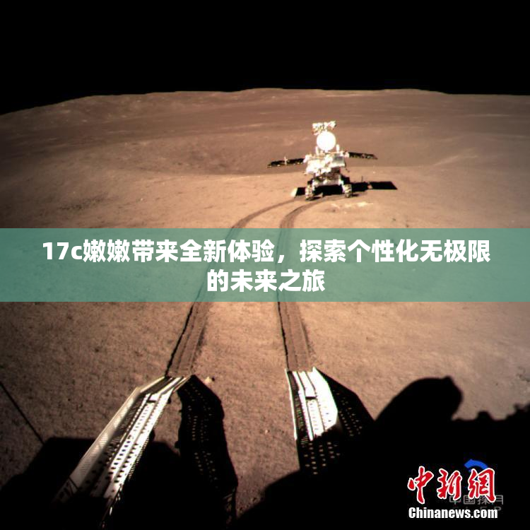 17c嫩嫩带来全新体验，探索个性化无极限的未来之旅